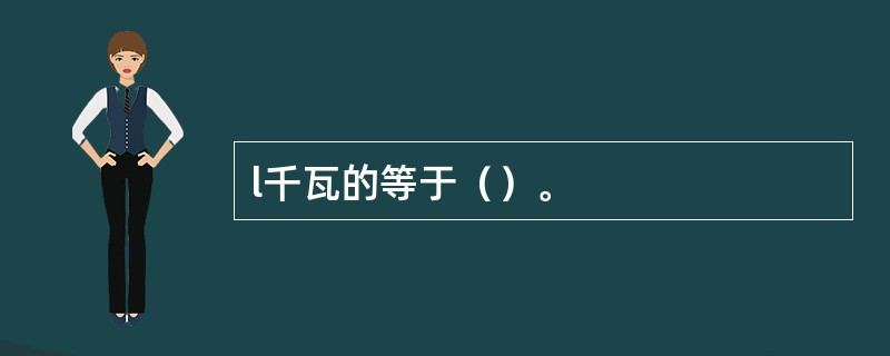 l千瓦的等于（）。