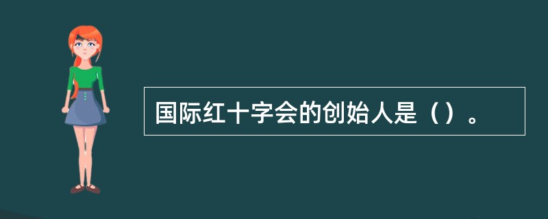 国际红十字会的创始人是（）。