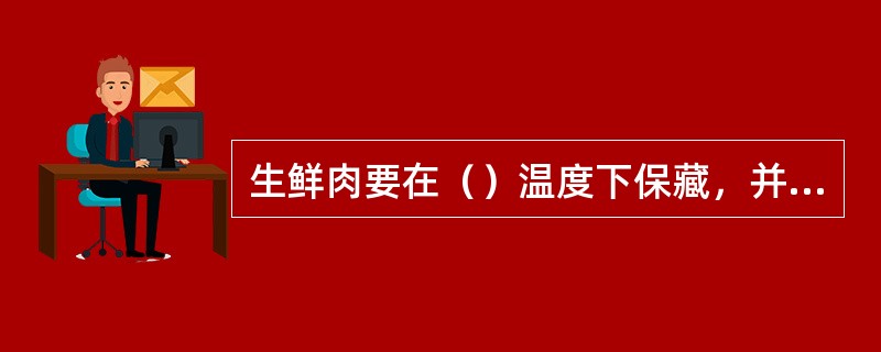 生鲜肉要在（）温度下保藏，并要用保鲜膜包裹；若购买量较大，需要长期放置，最好是冻