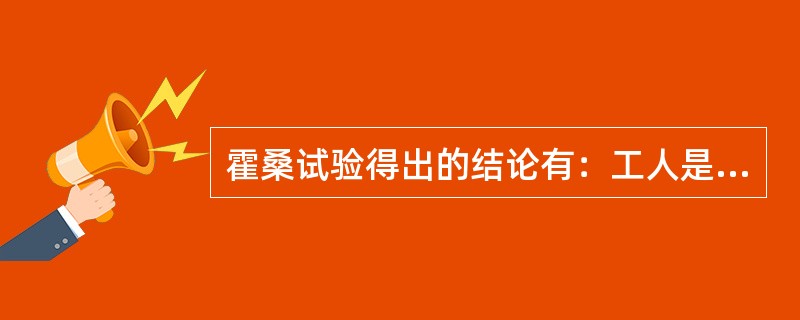 霍桑试验得出的结论有：工人是社会人而（）；生产效率的高低取决于工人的士气（工作态