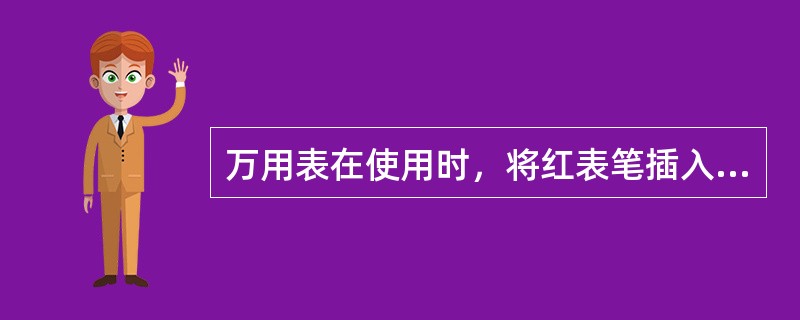 万用表在使用时，将红表笔插入（），黑表着插入（）或（）。