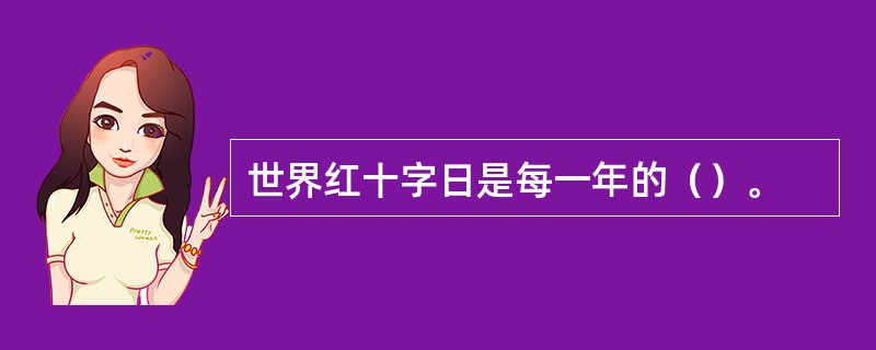 世界红十字日是每一年的（）。