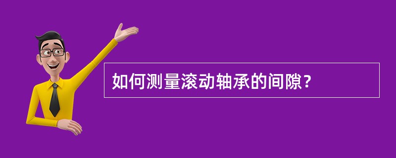 如何测量滚动轴承的间隙？