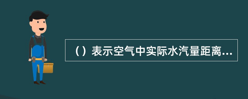 （）表示空气中实际水汽量距离饱和状态的程度。