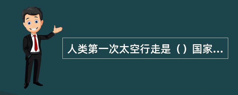 人类第一次太空行走是（）国家宇航员。