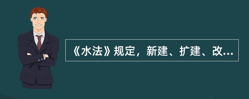 《水法》规定，新建、扩建、改建建设项目，应当制订节水措施方案，配套建设节水设施。