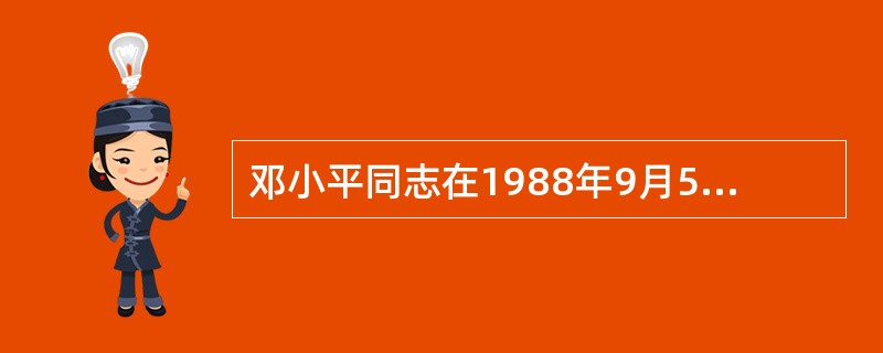 邓小平同志在1988年9月5日与外宾的谈话中第一次明确提出（）的重要思想，并在1