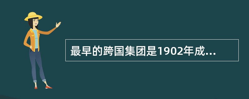 最早的跨国集团是1902年成立的（）