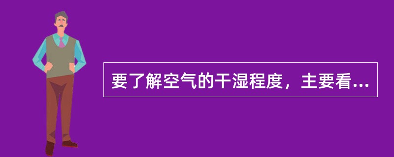 要了解空气的干湿程度，主要看空气（）的高低。