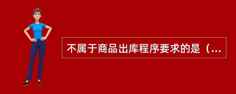 不属于商品出库程序要求的是（）。