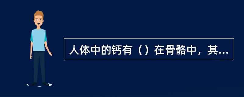 人体中的钙有（）在骨骼中，其余则存在血液中。