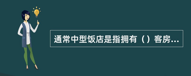 通常中型饭店是指拥有（）客房的饭店。
