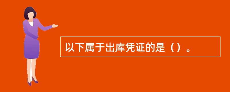 以下属于出库凭证的是（）。