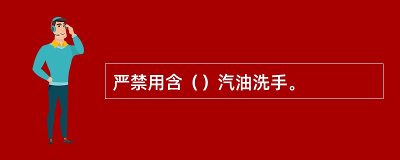 严禁用含（）汽油洗手。