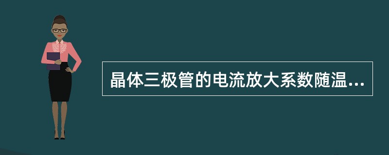 晶体三极管的电流放大系数随温度升高而（）。