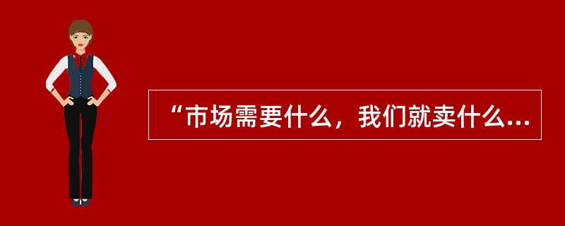 “市场需要什么，我们就卖什么”属于（）