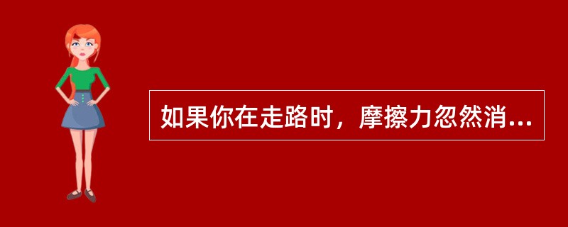 如果你在走路时，摩擦力忽然消失，那么你会往前跌倒（趴倒）还是往后跌倒（仰面摔倒）