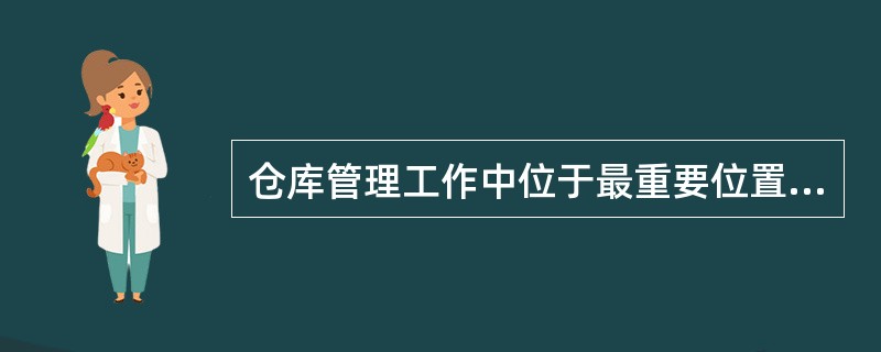 仓库管理工作中位于最重要位置的是（）。