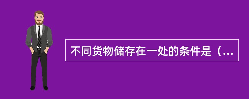 不同货物储存在一处的条件是（）。