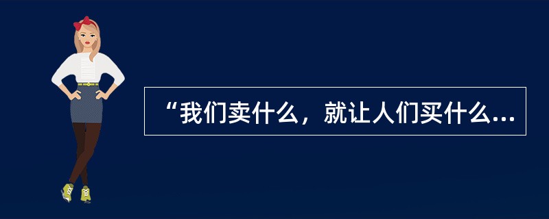 “我们卖什么，就让人们买什么”属于（）。