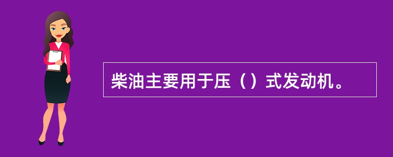 柴油主要用于压（）式发动机。