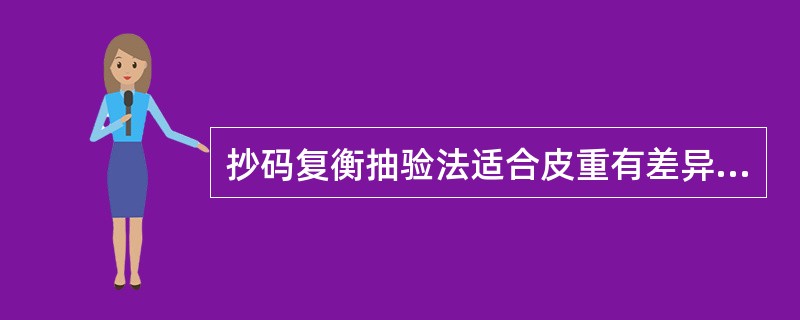 抄码复衡抽验法适合皮重有差异、不宜全部打开包装验收的商品。