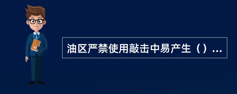 油区严禁使用敲击中易产生（）的工具。