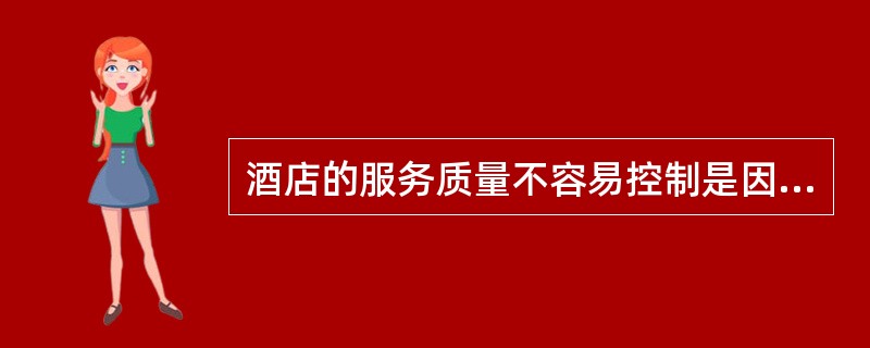 酒店的服务质量不容易控制是因为下列酒店服务的哪几个特性引起的。（）