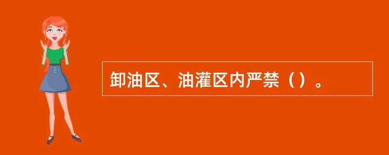 卸油区、油灌区内严禁（）。