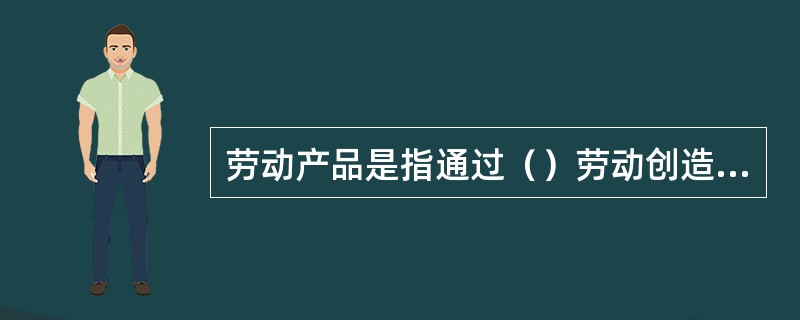 劳动产品是指通过（）劳动创造出的社会总产品。