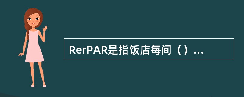 RerPAR是指饭店每间（）产生的平均客房营业收入。