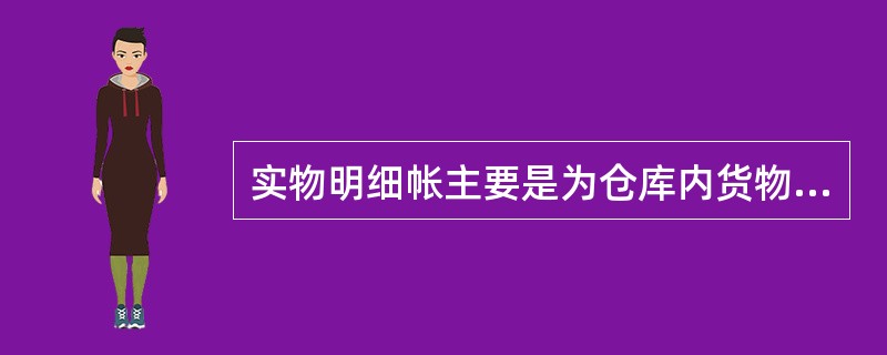 实物明细帐主要是为仓库内货物的总数提供依据的。