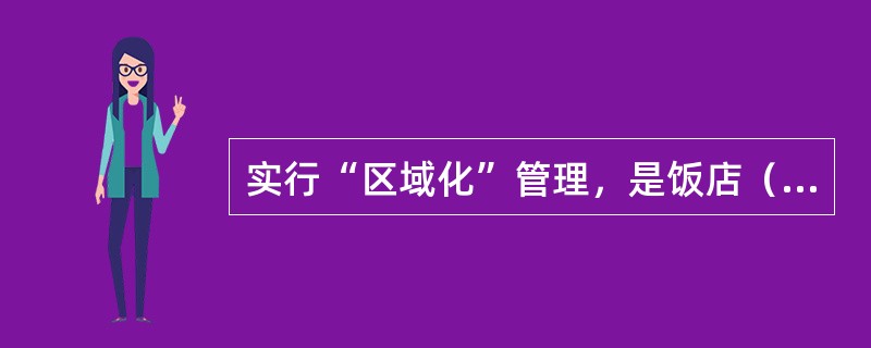 实行“区域化”管理，是饭店（）客房服务形式的特征。