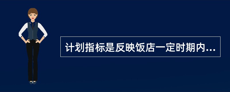 计划指标是反映饭店一定时期内经营管理所要达到的目标和水平，通常包括三大类，即营业