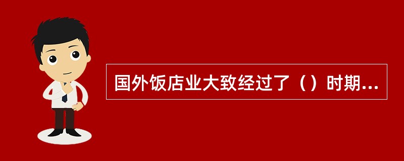 国外饭店业大致经过了（）时期、大饭店时期、（）时期和现代饭店时期这几个发展阶段。