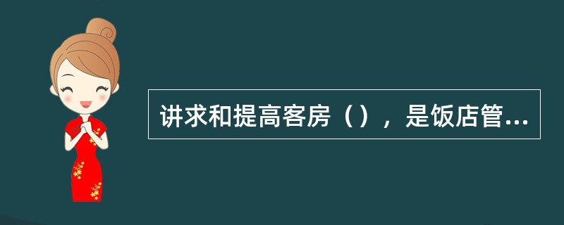 讲求和提高客房（），是饭店管理者从事客房经营活动的基本准则。