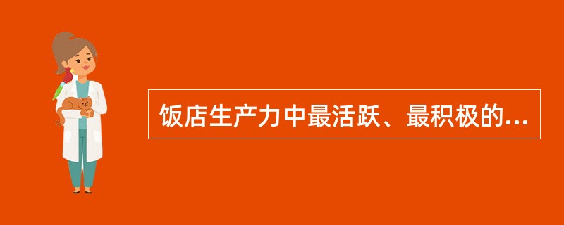 饭店生产力中最活跃、最积极的因素是（）。