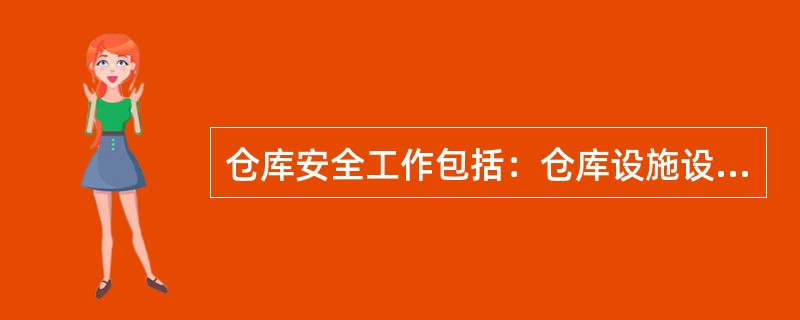 仓库安全工作包括：仓库设施设备、仓储商品等物质的安全管理工作及仓库保管人员的人身