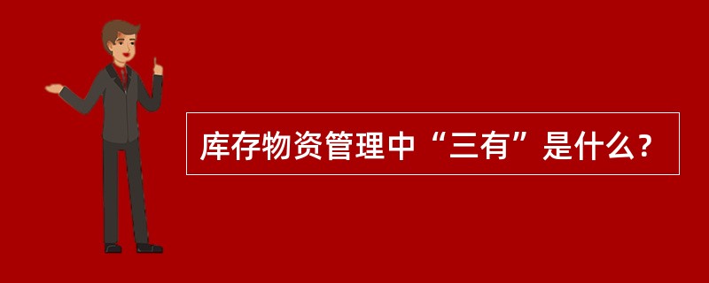 库存物资管理中“三有”是什么？