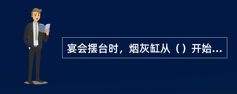 宴会摆台时，烟灰缸从（）开始，每隔（）座位摆放一个。