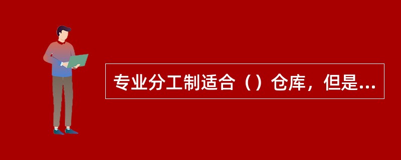 专业分工制适合（）仓库，但是人员配备较多。