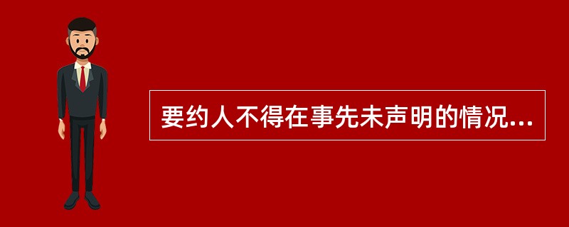 要约人不得在事先未声明的情况下撤回或变更（）。