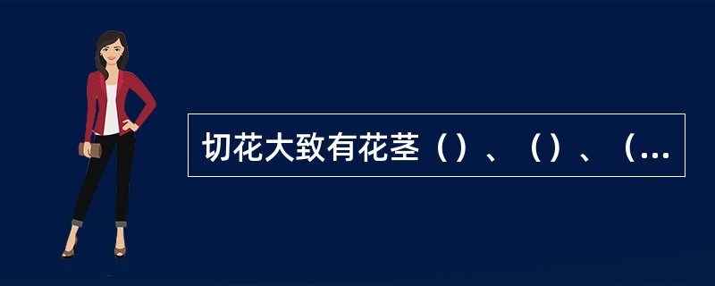 切花大致有花茎（）、（）、（）等技巧。