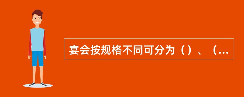 宴会按规格不同可分为（）、（）、（）、（）。