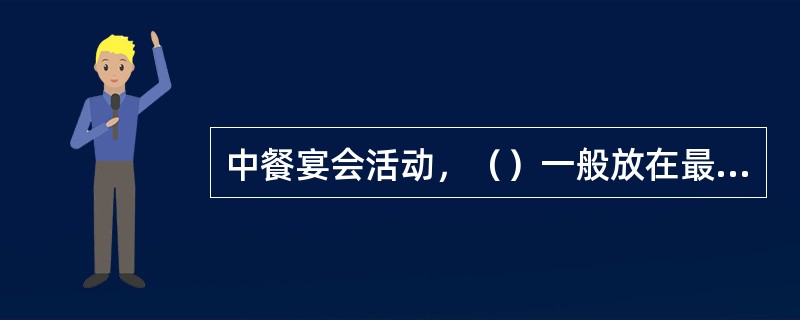 中餐宴会活动，（）一般放在最后上，表示（）上完，宴会即将结束。