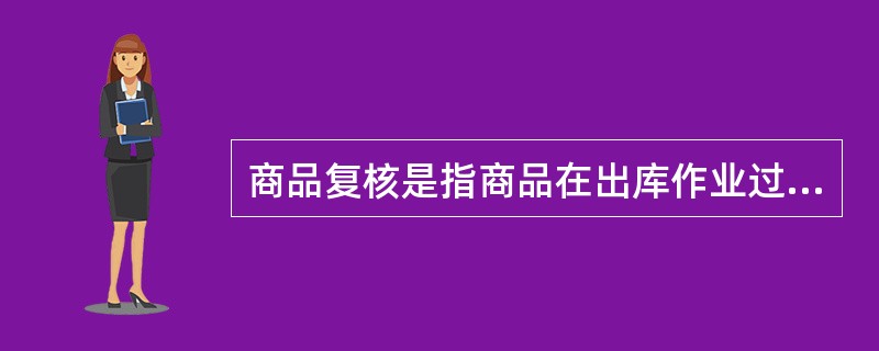 商品复核是指商品在出库作业过程中的各个工序，以商品出库凭证为依据进行的反复核对。