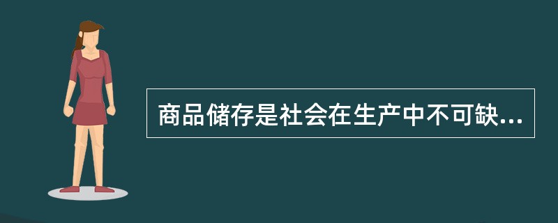 商品储存是社会在生产中不可缺少的重要环节，因此，商品储存越多越好。