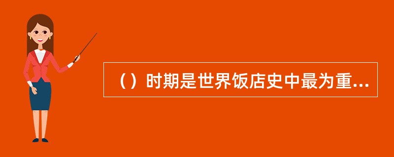 （）时期是世界饭店史中最为重要的阶段，它从各个方面奠定了现代饭店业的基础。