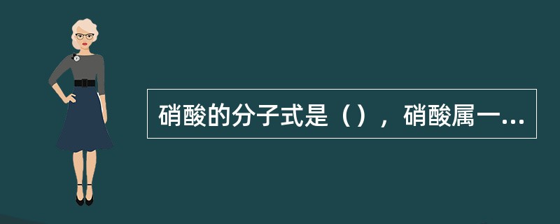 硝酸的分子式是（），硝酸属一级无机酸性腐蚀物品。