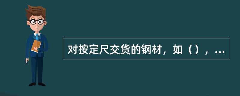 对按定尺交货的钢材，如（），生产厂常采用检尺计量交货。